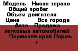  › Модель ­ Нисан терано  › Общий пробег ­ 72 000 › Объем двигателя ­ 2 › Цена ­ 660 - Все города Авто » Продажа легковых автомобилей   . Пермский край,Пермь г.